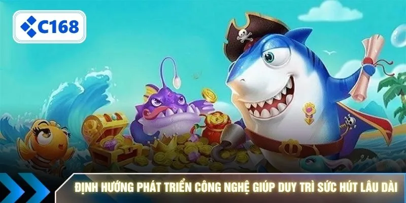 Định hướng phát triển công nghệ giúp duy trì sức hút lâu dài