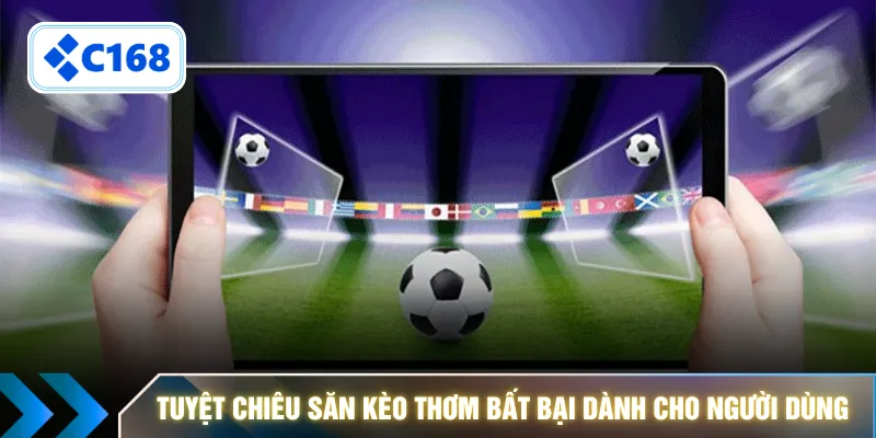 Tuyệt chiêu săn kèo thơm bất bại dành cho người dùng 